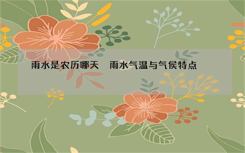 雨水是农历哪天 雨水气温与气侯特点